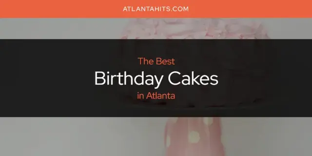 The Absolute Best Birthday Cakes in Atlanta  [Updated 2024]