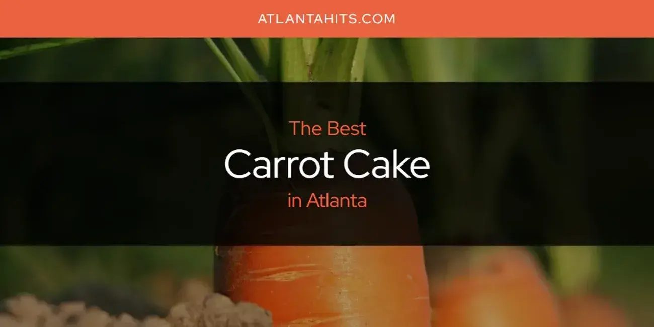 The Absolute Best Carrot Cake in Atlanta  [Updated 2024]