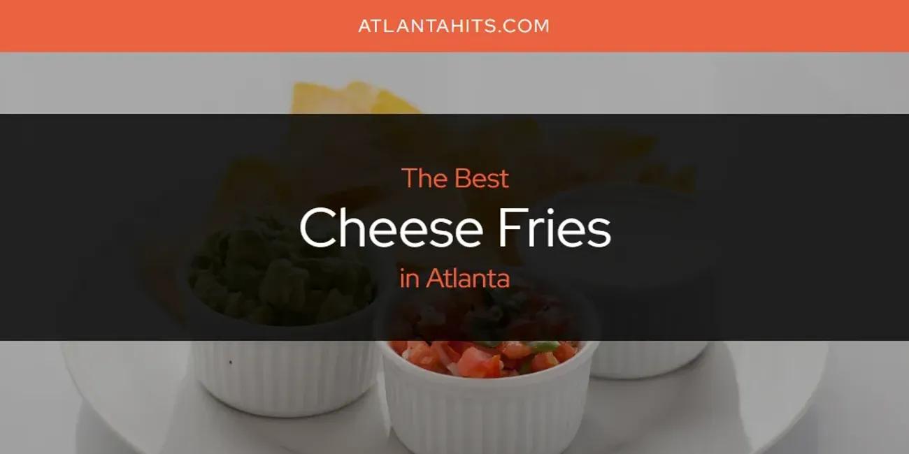 The Absolute Best Cheese Fries in Atlanta  [Updated 2024]