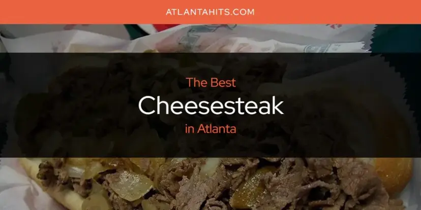 The Absolute Best Cheesesteak in Atlanta  [Updated 2024]