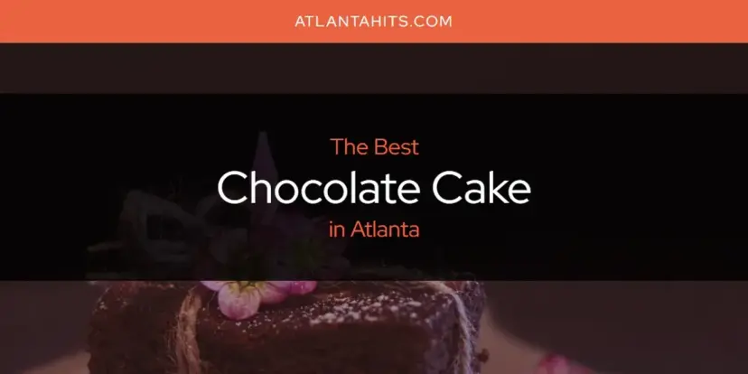 The Absolute Best Chocolate Cake in Atlanta  [Updated 2024]