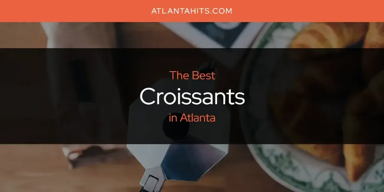 The Absolute Best Croissants in Atlanta  [Updated 2024]