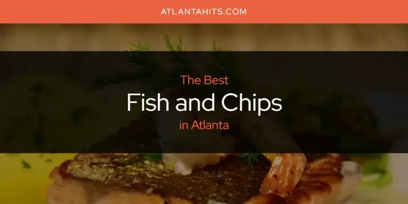 The Absolute Best Fish and Chips in Atlanta  [Updated 2024]