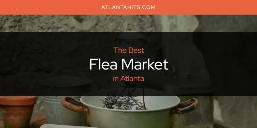The Absolute Best Flea Market in Atlanta  [Updated 2024]