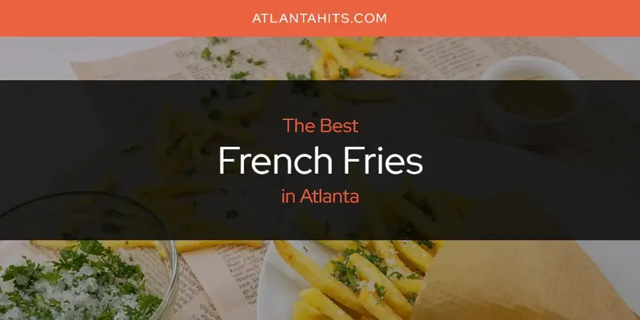 The Absolute Best French Fries in Atlanta  [Updated 2024]