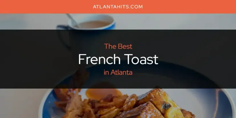 The Absolute Best French Toast in Atlanta  [Updated 2024]