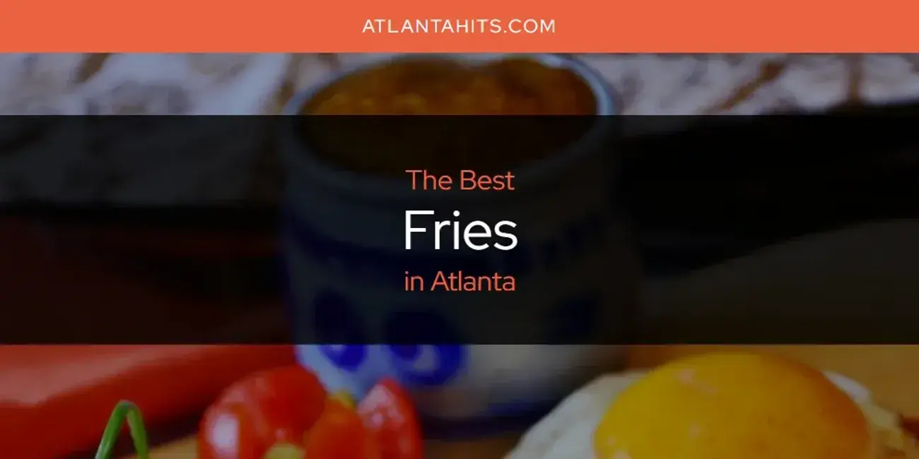 The Absolute Best Fries in Atlanta  [Updated 2024]