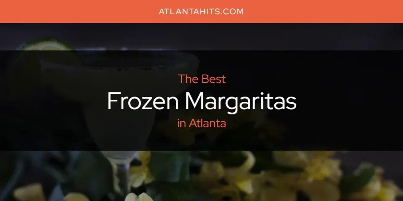 The Absolute Best Frozen Margaritas in Atlanta  [Updated 2024]