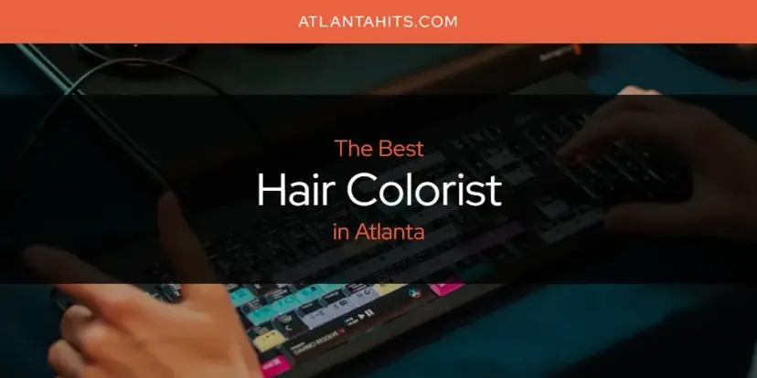 The Absolute Best Hair Colorist in Atlanta  [Updated 2024]