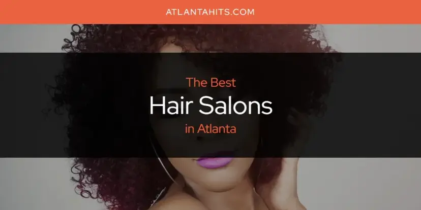 The Absolute Best Hair Salons in Atlanta  [Updated 2024]