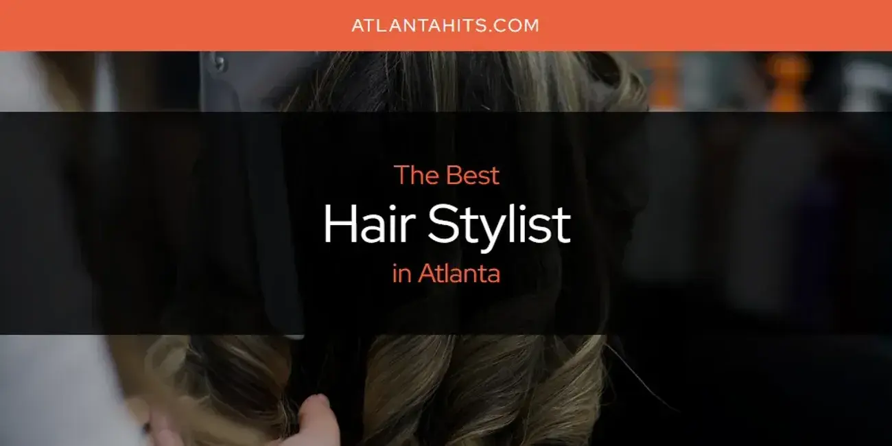 The Absolute Best Hair Stylist in Atlanta  [Updated 2024]