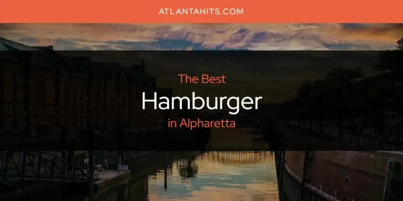 The Absolute Best Hamburger in Alpharetta  [Updated 2024]
