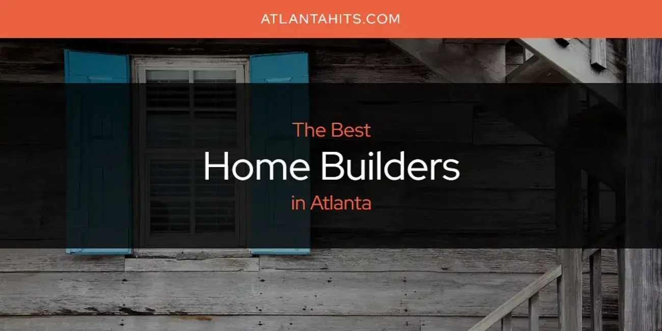 The Absolute Best Home Builders in Atlanta  [Updated 2024]