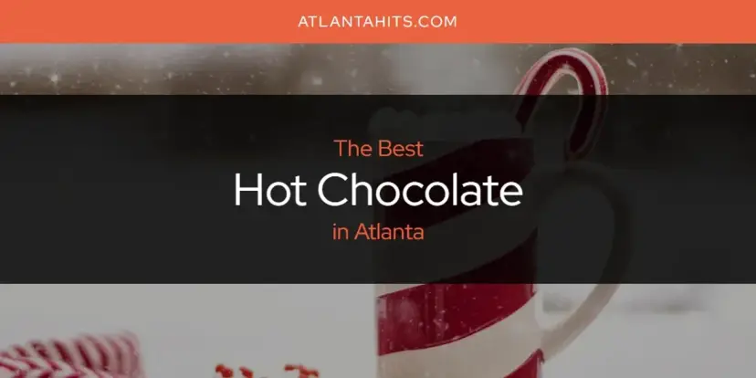The Absolute Best Hot Chocolate in Atlanta  [Updated 2024]