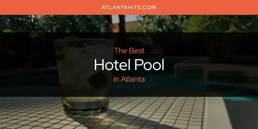 The Absolute Best Hotel Pool in Atlanta  [Updated 2024]