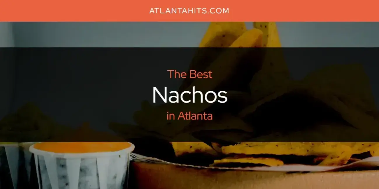 Atlanta's Best Nachos [Updated 2024]