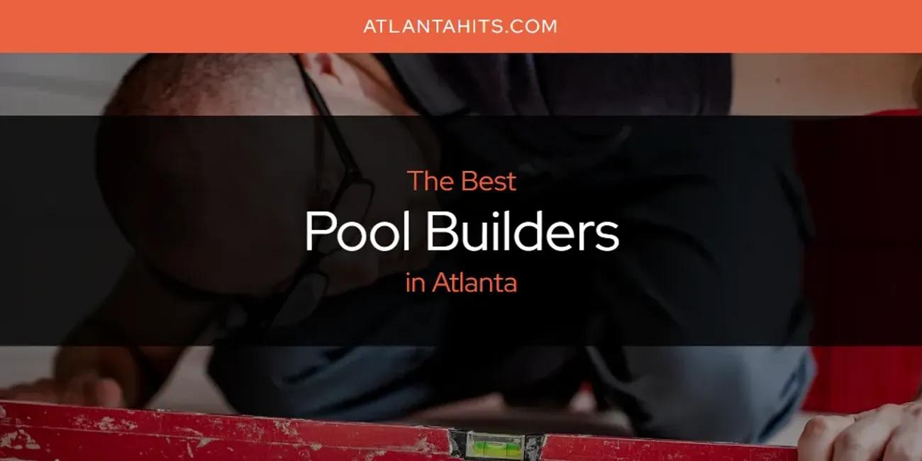 The Absolute Best Pool Builders in Atlanta  [Updated 2024]