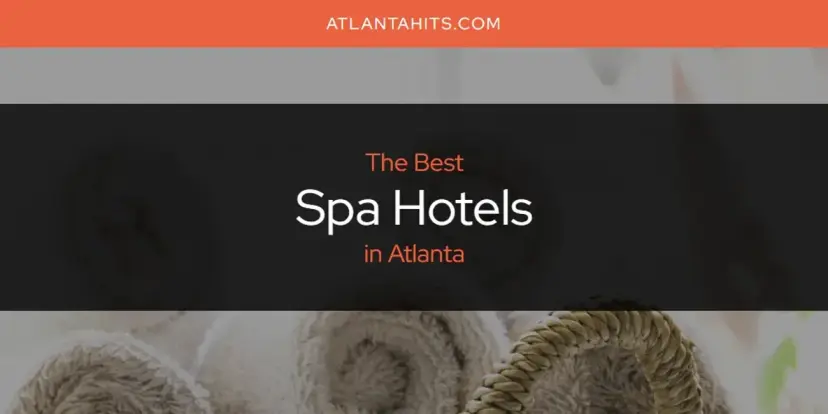 Atlanta's Best Spa Hotels [Updated 2024]
