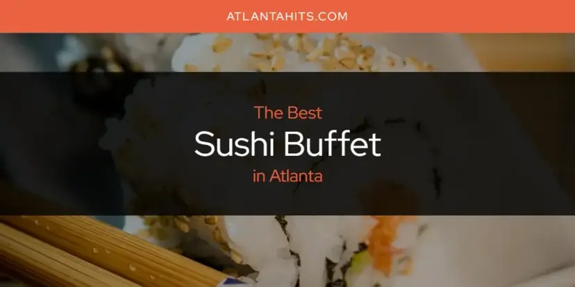 Atlanta's Best Sushi Buffet [Updated 2024]