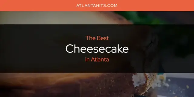 The Absolute Best Cheesecake in Atlanta  [Updated 2024]