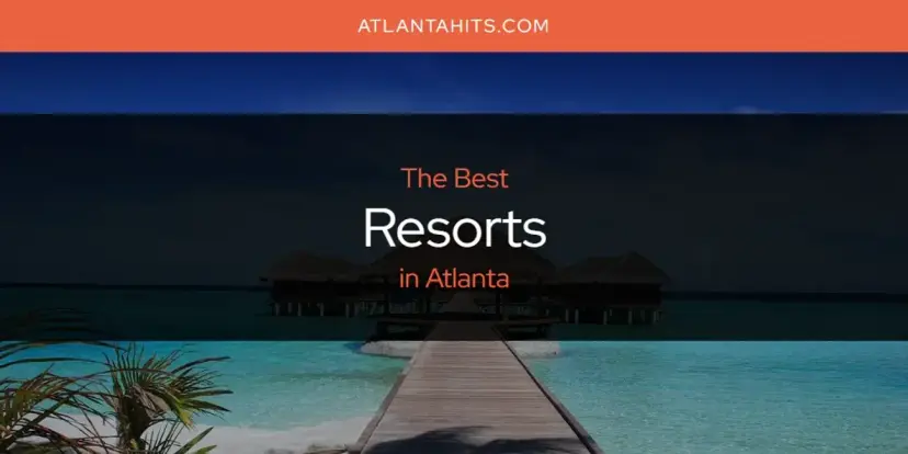 Atlanta's Best Resorts [Updated 2024]
