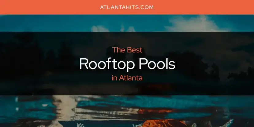 Atlanta's Best Rooftop Pools [Updated 2024]