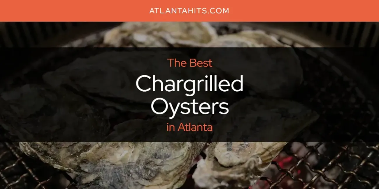 The Absolute Best Chargrilled Oysters in Atlanta  [Updated 2025]