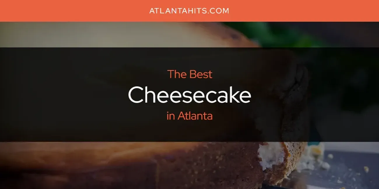 The Absolute Best Cheesecake in Atlanta  [Updated 2025]