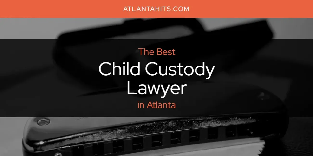 The Absolute Best Child Custody Lawyer in Atlanta  [Updated 2025]