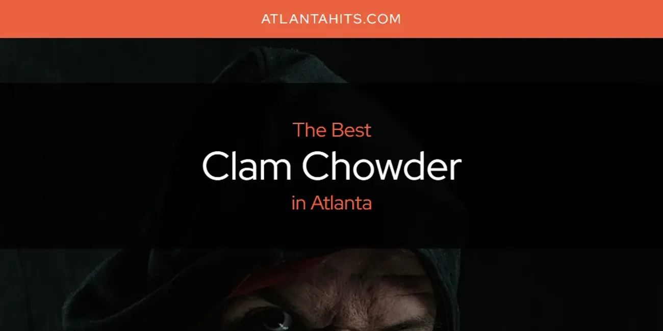 The Absolute Best Clam Chowder in Atlanta  [Updated 2025]