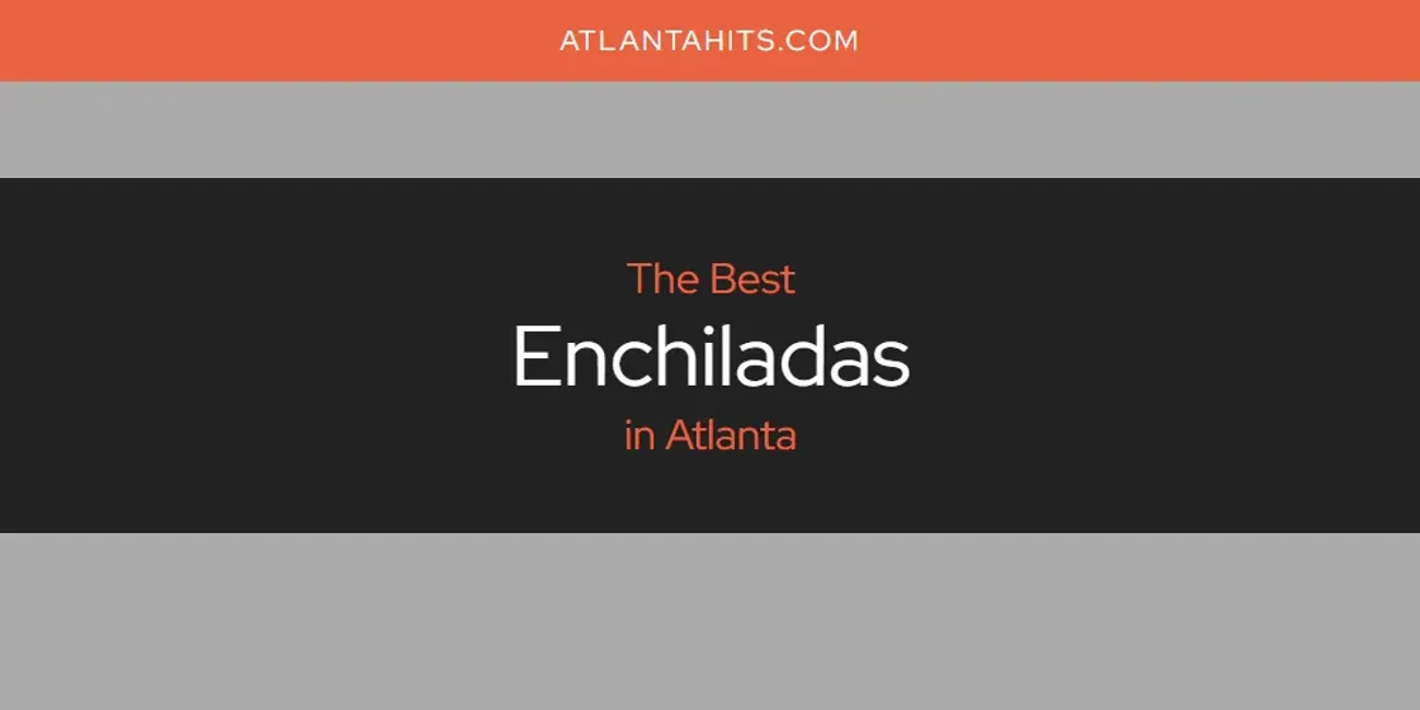 The Absolute Best Enchiladas in Atlanta  [Updated 2025]