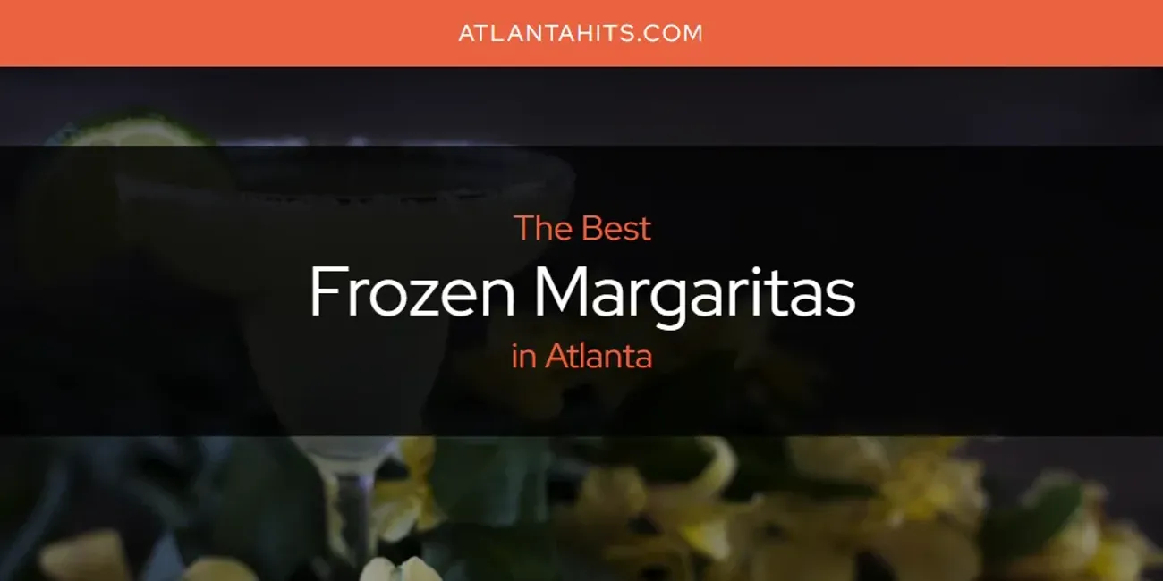 The Absolute Best Frozen Margaritas in Atlanta  [Updated 2025]