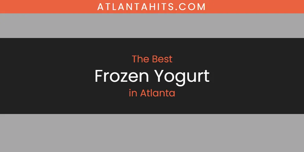The Absolute Best Frozen Yogurt in Atlanta  [Updated 2025]