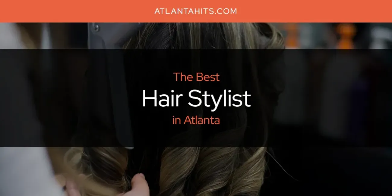 The Absolute Best Hair Stylist in Atlanta  [Updated 2025]