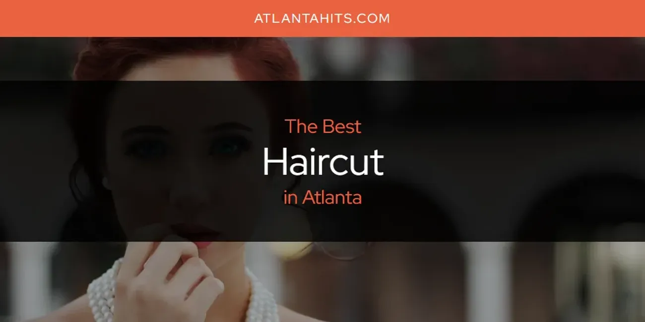 The Absolute Best Haircut in Atlanta  [Updated 2025]