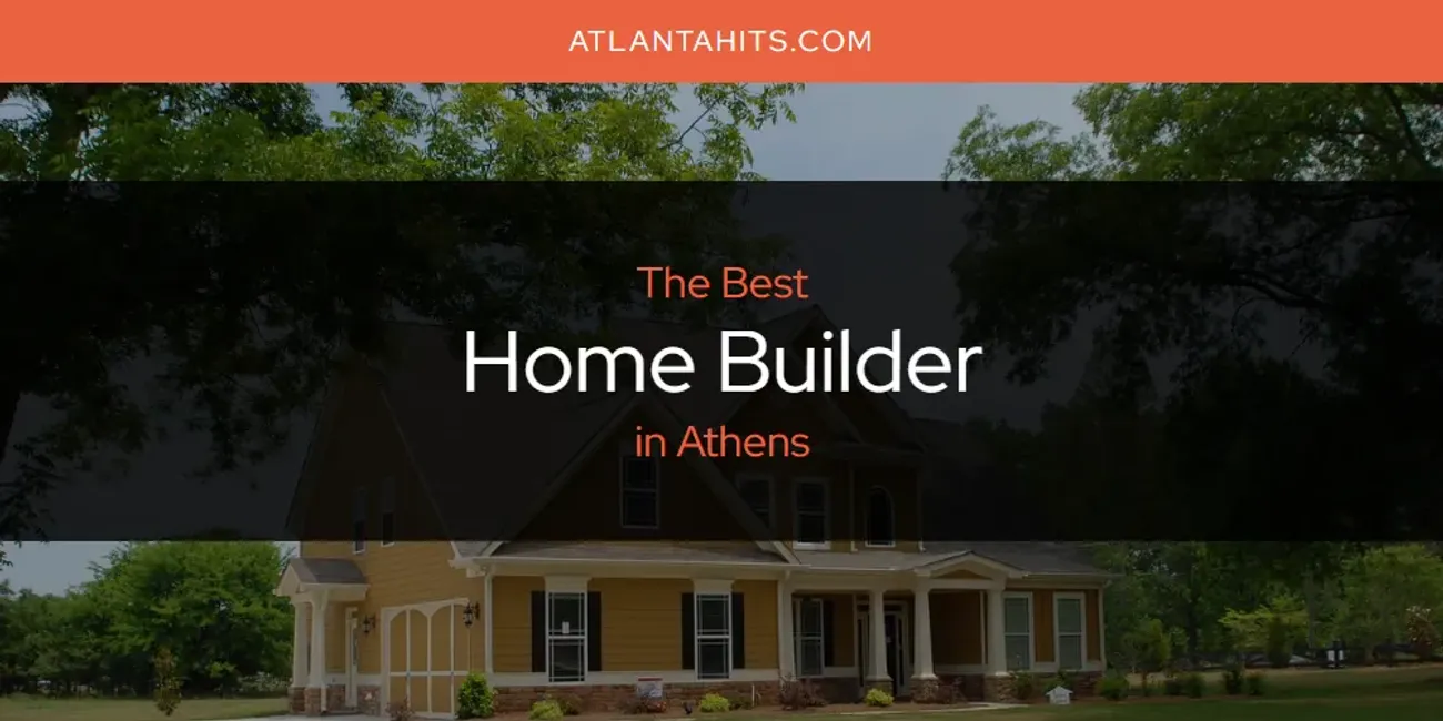 The Absolute Best Home Builder in Athens  [Updated 2025]