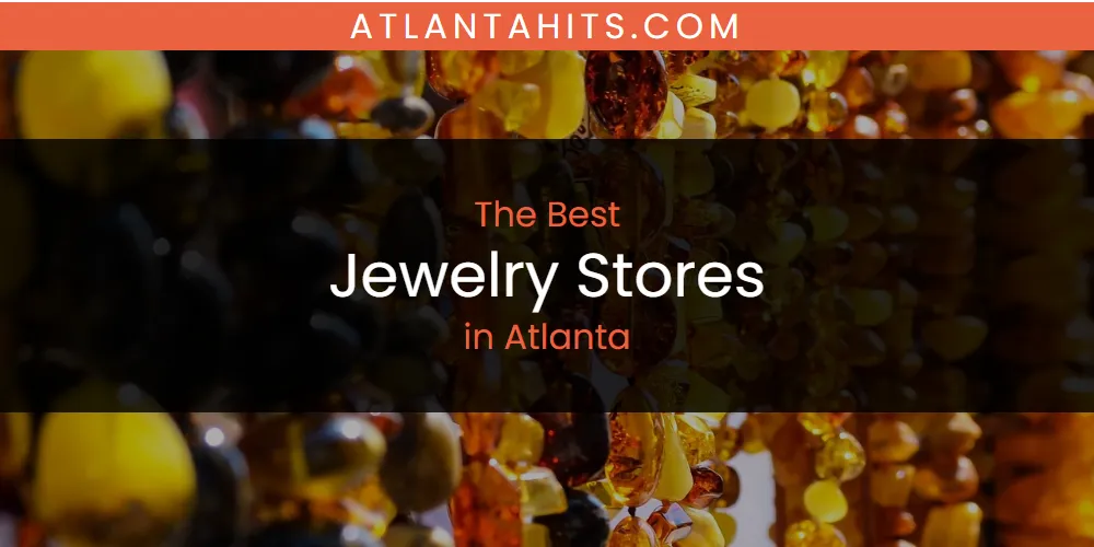 The Absolute Best Jewelry Stores in Atlanta  [Updated 2025]