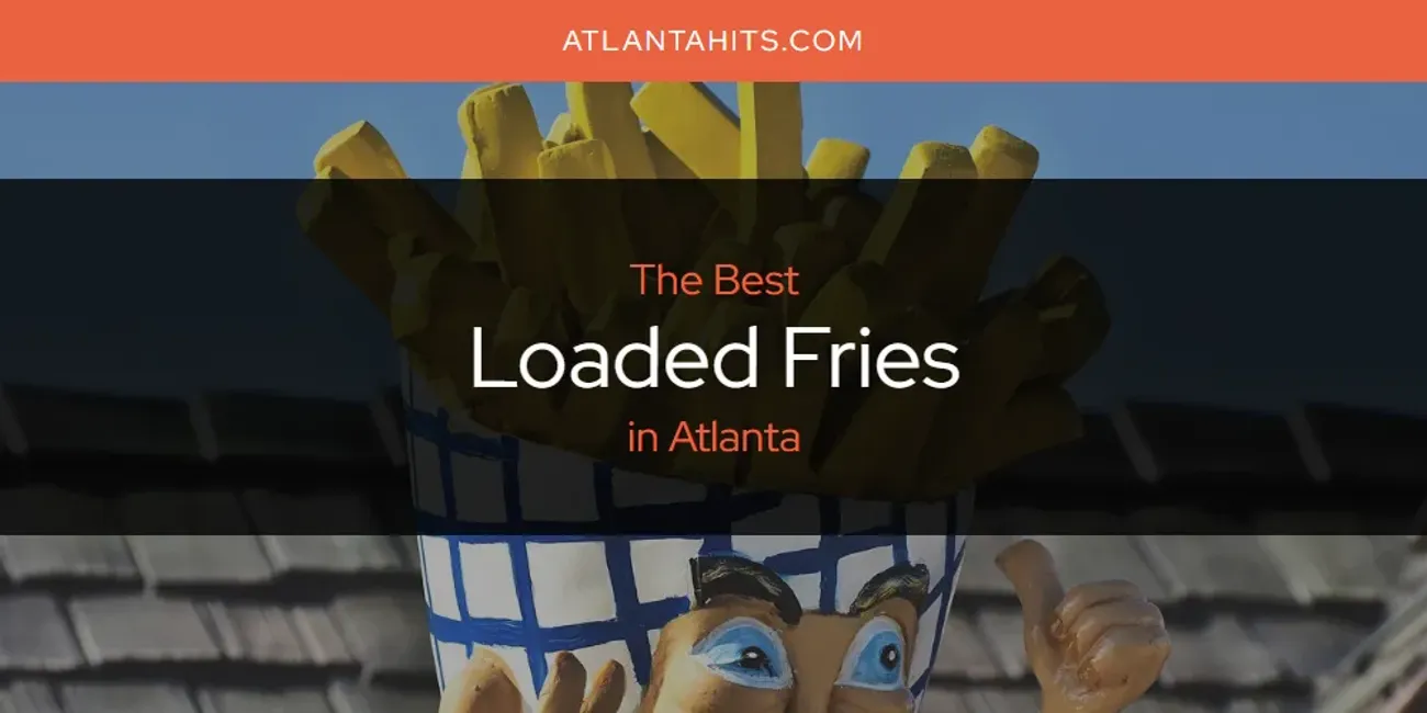 Best Loaded Fries in Atlanta: 2025 Ultimate Guide