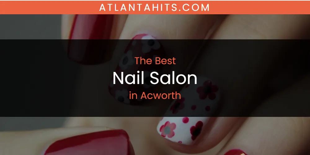 The Absolute Best Nail Salon in Acworth  [Updated 2025]