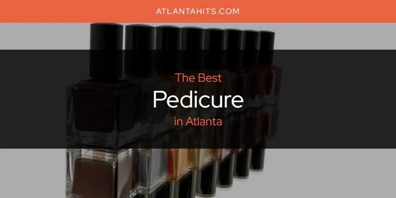 The Absolute Best Pedicure in Atlanta  [Updated 2025]