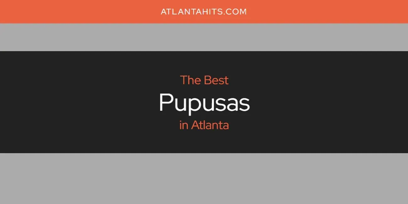 The Absolute Best Pupusas in Atlanta  [Updated 2025]