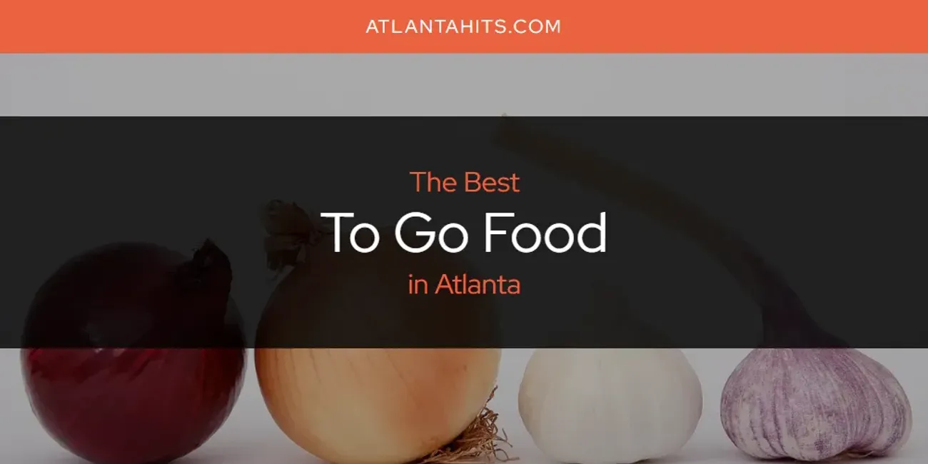 The Absolute Best to Go Food in Atlanta  [Updated 2025]